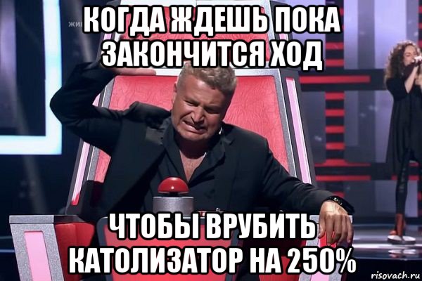 когда ждешь пока закончится ход чтобы врубить католизатор на 250%, Мем   Отчаянный Агутин