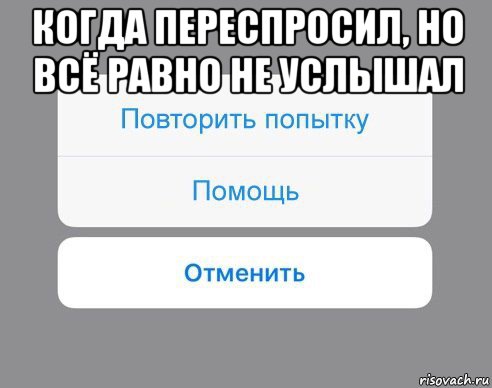 когда переспросил, но всё равно не услышал , Мем Отменить Помощь Повторить попытку