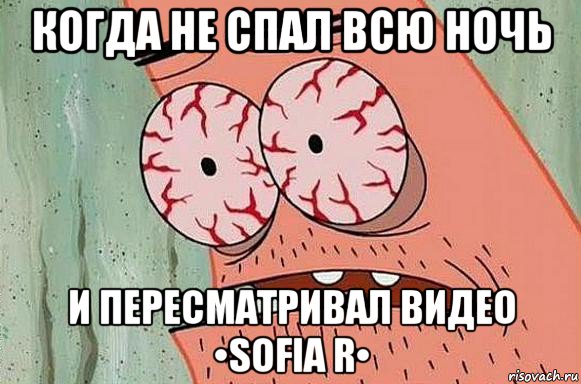 когда не спал всю ночь и пересматривал видео •sofia r•, Мем  Патрик в ужасе