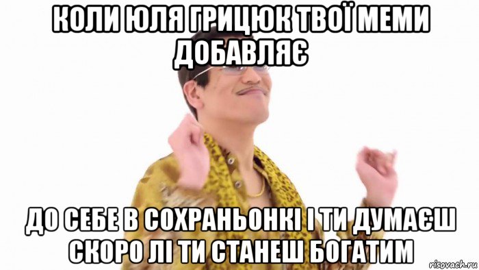 коли юля грицюк твої меми добавляє до себе в сохраньонкі і ти думаєш скоро лі ти станеш богатим, Мем    PenApple