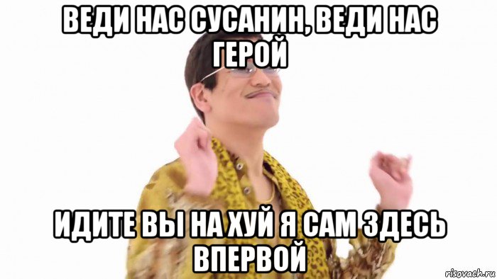 веди нас сусанин, веди нас герой идите вы на хуй я сам здесь впервой, Мем    PenApple