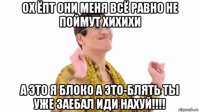 ох ёпт они меня всё равно не поймут хихихи а это я блоко а это-блять ты уже заебал иди нахуй!!!!, Мем    PenApple