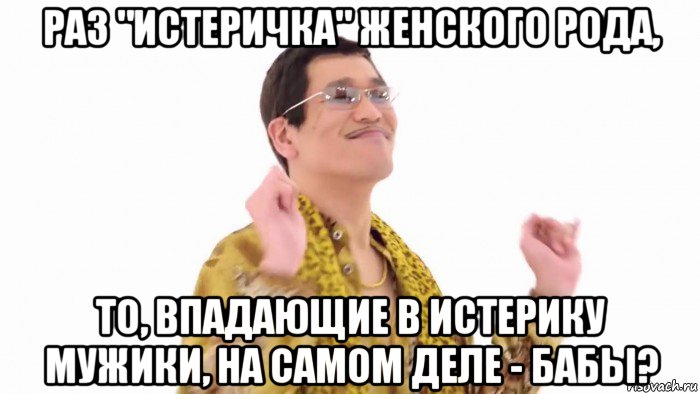 раз "истеричка" женского рода, то, впадающие в истерику мужики, на самом деле - бабы?, Мем    PenApple