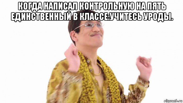 когда написал контрольную на пять единственный в классе:учитесь уроды. , Мем    PenApple