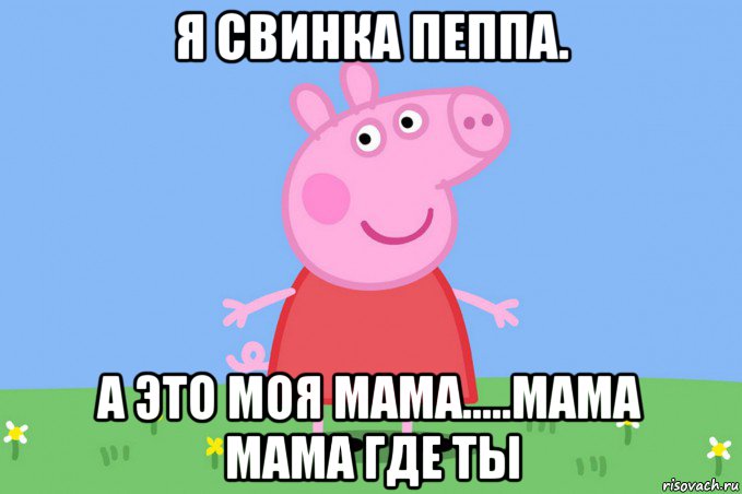 я свинка пеппа. а это моя мама.....мама мама где ты