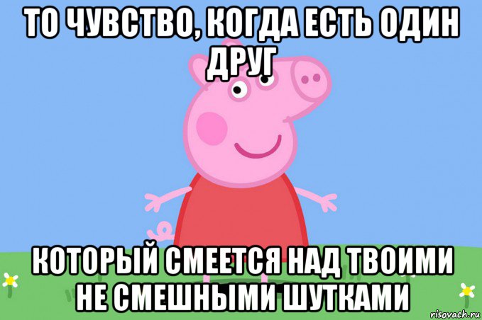 то чувство, когда есть один друг который смеется над твоими не смешными шутками, Мем Пеппа