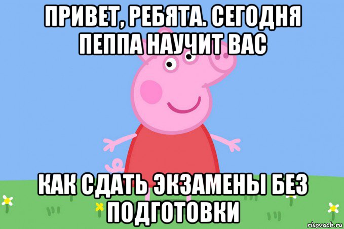 привет, ребята. сегодня пеппа научит вас как сдать экзамены без подготовки, Мем Пеппа