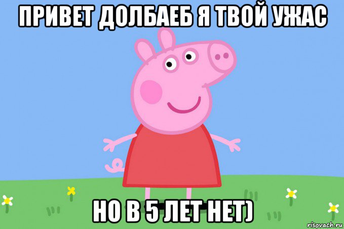 привет долбаеб я твой ужас но в 5 лет нет), Мем Пеппа