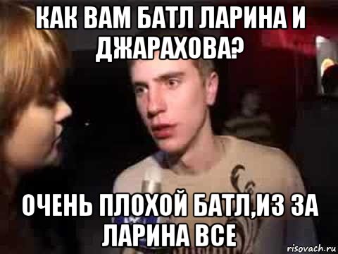 как вам батл ларина и джарахова? очень плохой батл,из за ларина все, Мем Плохая музыка