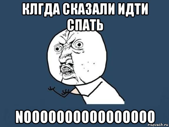 клгда сказали идти спать noooooooooooooooo