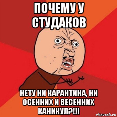 почему у студаков нету ни карантина, ни осенних и весенних каникул?!!!, Мем Почему