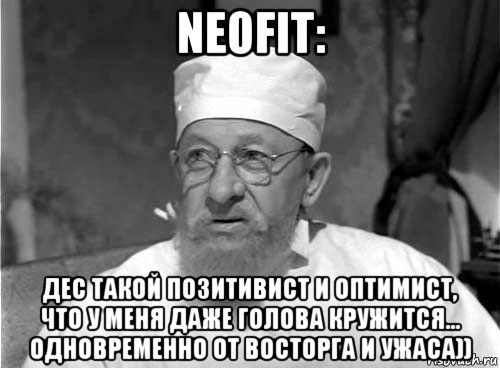 neofit: дес такой позитивист и оптимист, что у меня даже голова кружится... одновременно от восторга и ужаса))