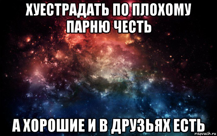 хуестрадать по плохому парню честь а хорошие и в друзьях есть, Мем Просто космос