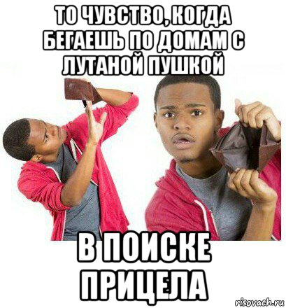 то чувство, когда бегаешь по домам с лутаной пушкой в поиске прицела, Мем  Пустой кошелек