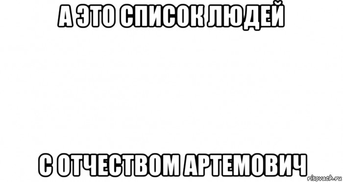 а это список людей с отчеством артемович, Мем Пустой лист