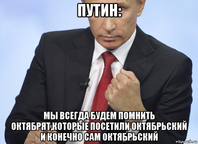 путин: мы всегда будем помнить октябрят,которые посетили октябрьский и конечно сам октябрьский, Мем Путин показывает кулак