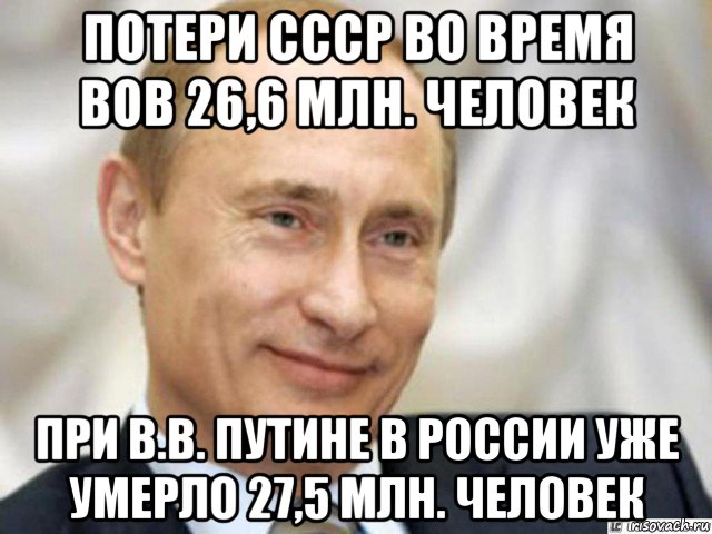 потери ссср во время вов 26,6 млн. человек при в.в. путине в россии уже умерло 27,5 млн. человек