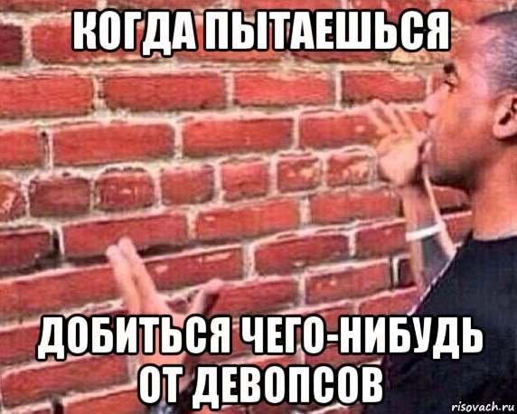 когда пытаешься добиться чего-нибудь от девопсов, Мем разговор со стеной