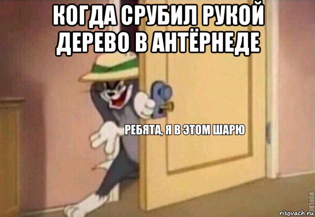 когда срубил рукой дерево в антёрнеде , Мем    Ребята я в этом шарю