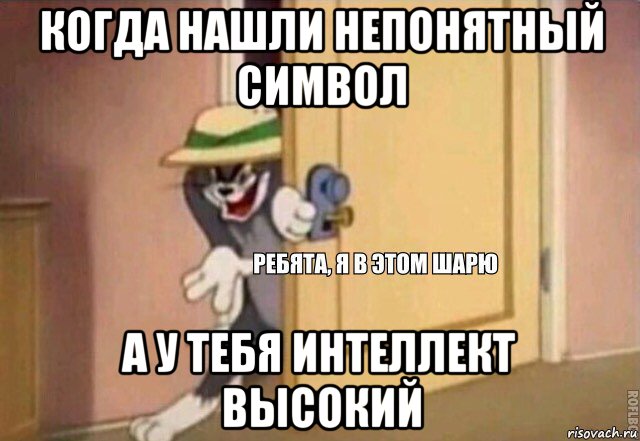 когда нашли непонятный символ а у тебя интеллект высокий, Мем    Ребята я в этом шарю