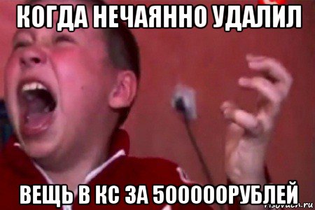 когда нечаянно удалил вещь в кс за 500000рублей