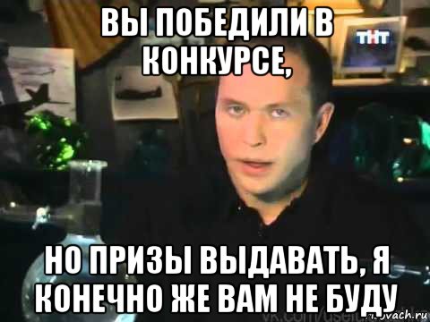 вы победили в конкурсе, но призы выдавать, я конечно же вам не буду, Мем Сергей Дружко