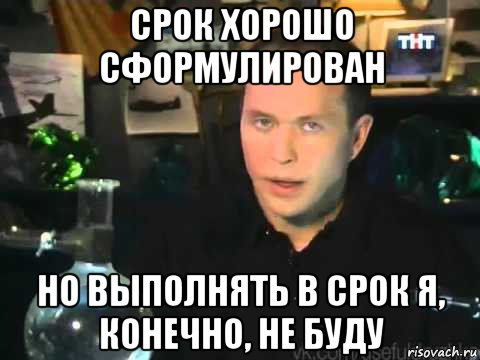 срок хорошо сформулирован но выполнять в срок я, конечно, не буду, Мем Сергей Дружко