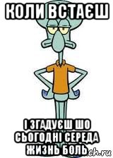 коли встаєш і згадуєш шо сьогодні середа жизнь боль, Мем Сквидвард в полный рост