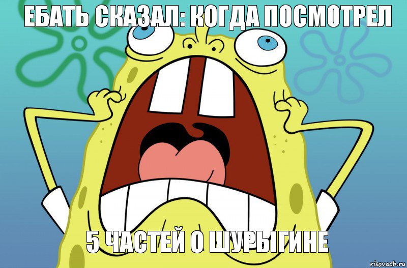 ЕБАТЬ сказал: когда посмотрел 5 частей о Шурыгине, Комикс  Спанч боб