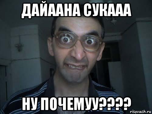 дайаана сукааа ну почемуу????