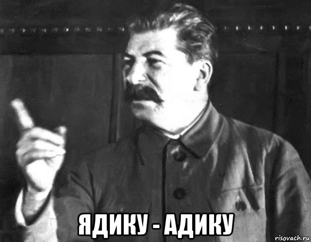  ядику - адику, Мем  Сталин пригрозил пальцем