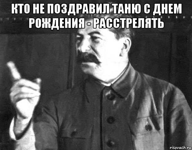 кто не поздравил таню с днем рождения - расстрелять , Мем  Сталин пригрозил пальцем