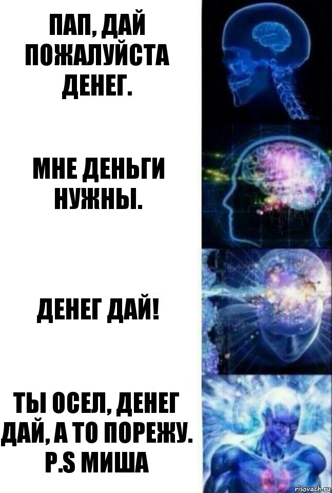 Пап, дай пожалуйста денег. Мне деньги нужны. Денег дай! Ты осел, денег дай, а то порежу.
P.S Миша, Комикс  Сверхразум