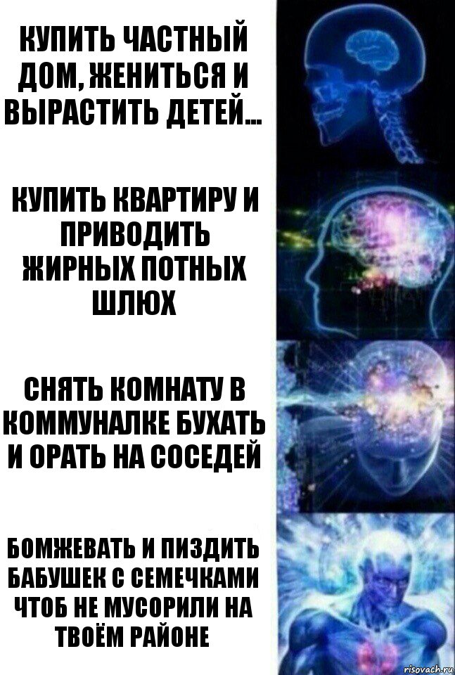 Купить частный дом, жениться и вырастить детей... Купить квартиру и приводить жирных потных шлюх Снять комнату в коммуналке бухать и орать на соседей Бомжевать и пиздить бабушек с семечками чтоб не мусорили на твоём районе, Комикс  Сверхразум