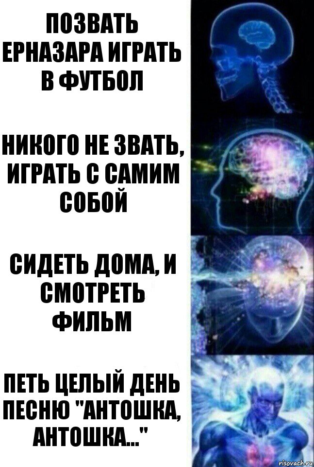 Позвать Ерназара играть в футбол Никого не звать, играть с самим собой Сидеть дома, и смотреть фильм Петь целый день песню "Антошка, Антошка...", Комикс  Сверхразум