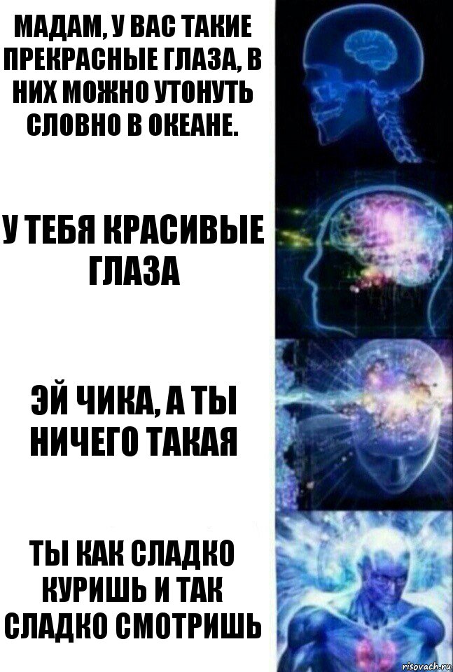 Мадам, у вас такие прекрасные глаза, в них можно утонуть словно в океане. У тебя красивые глаза Эй чика, а ты ничего такая Ты как сладко куришь и так сладко смотришь, Комикс  Сверхразум