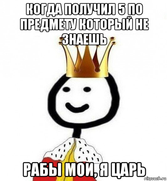 когда получил 5 по предмету который не знаешь рабы мои, я царь, Мем Теребонька Царь