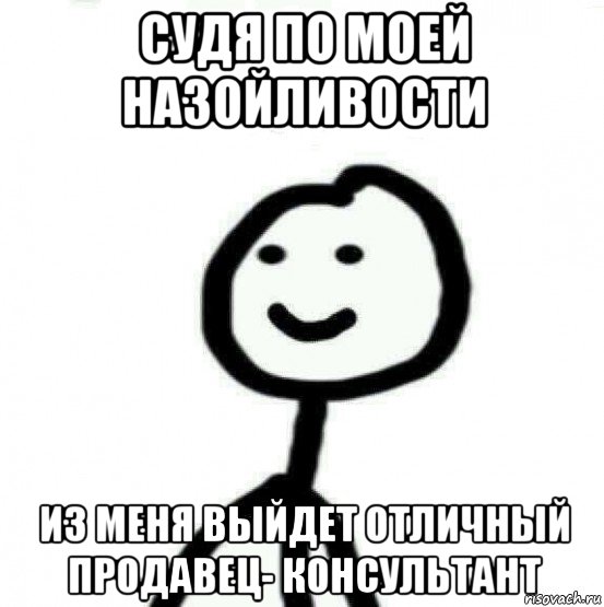 судя по моей назойливости из меня выйдет отличный продавец- консультант, Мем Теребонька (Диб Хлебушек)