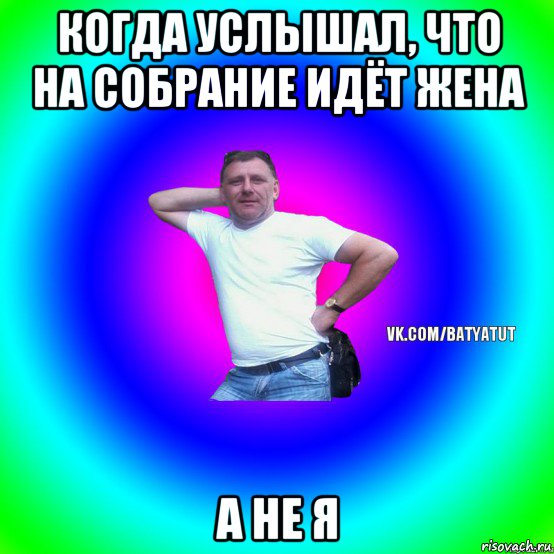 когда услышал, что на собрание идёт жена а не я