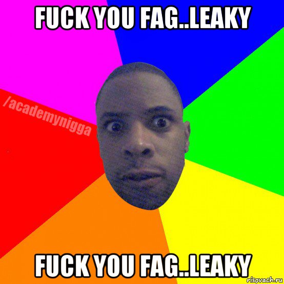 fuck you fag..leaky fuck you fag..leaky, Мем  ТИПИЧНЫЙ НЕГР