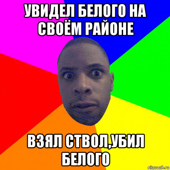 увидел белого на своём районе взял ствол,убил белого, Мем  Типичный Негр
