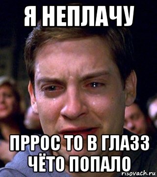 я неплачу пррос то в глазз чёто попало