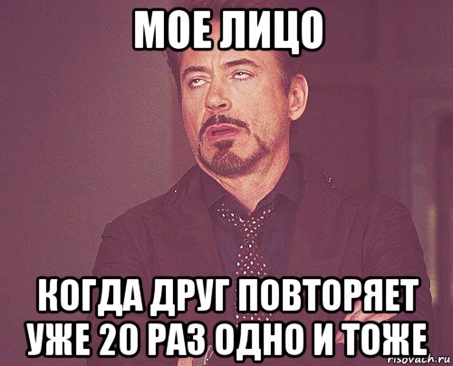 мое лицо когда друг повторяет уже 20 раз одно и тоже, Мем твое выражение лица