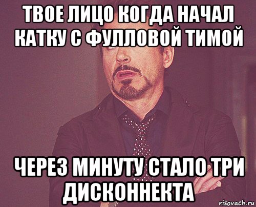 твое лицо когда начал катку с фулловой тимой через минуту стало три дисконнекта, Мем твое выражение лица