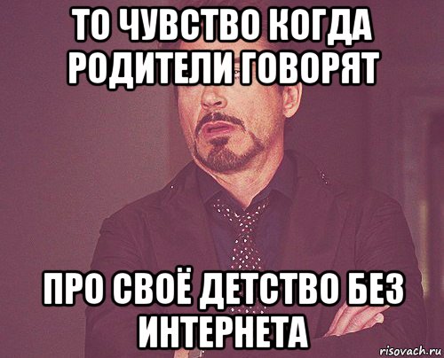 то чувство когда родители говорят про своё детство без интернета, Мем твое выражение лица