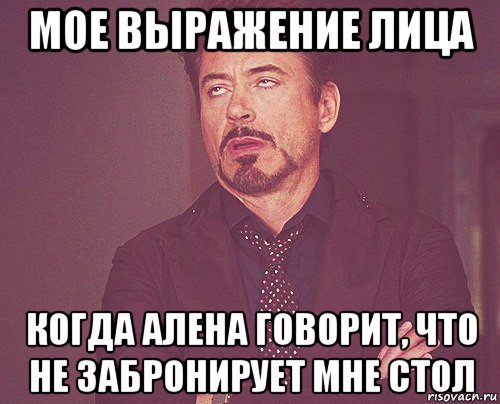 мое выражение лица когда алена говорит, что не забронирует мне стол, Мем твое выражение лица