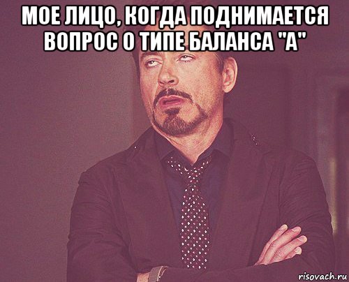 мое лицо, когда поднимается вопрос о типе баланса "а" , Мем твое выражение лица