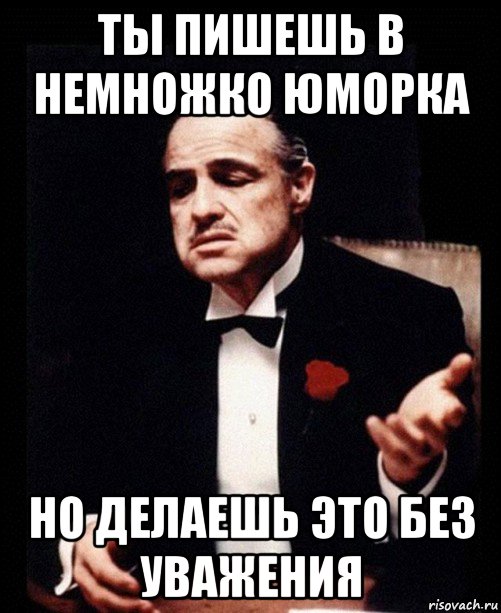 ты пишешь в немножко юморка но делаешь это без уважения, Мем ты делаешь это без уважения