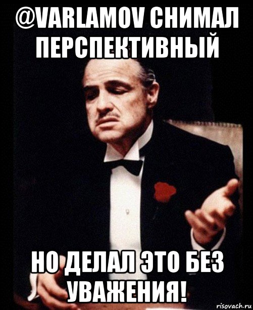 @varlamov снимал перспективный но делал это без уважения!, Мем ты делаешь это без уважения