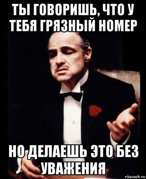 ты говоришь, что у тебя грязный номер но делаешь это без уважения, Мем ты делаешь это без уважения